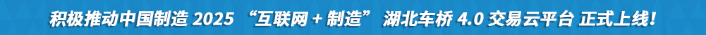 積極推動(dòng)中國制造2025“互聯(lián)網(wǎng)+制造”湖北車橋4.0交易云平臺(tái)正式上線!